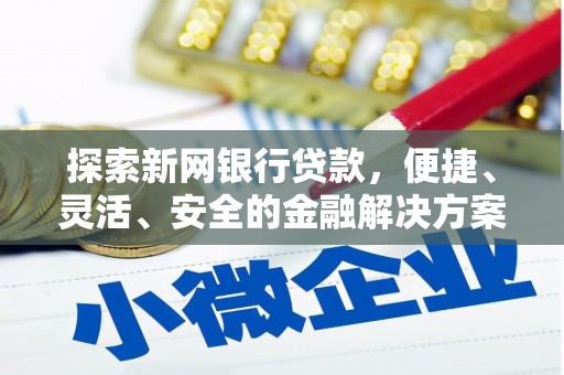 新营探索新网银行贷款，便捷、灵活、安全的金融解决方案