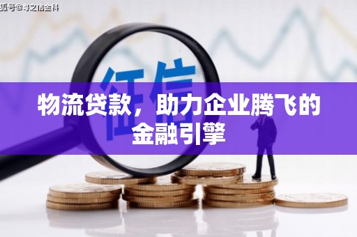 新营物流贷款，助力企业腾飞的金融引擎