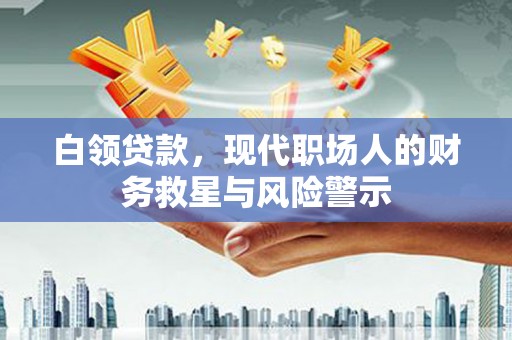 新营白领贷款，现代职场人的财务救星与风险警示