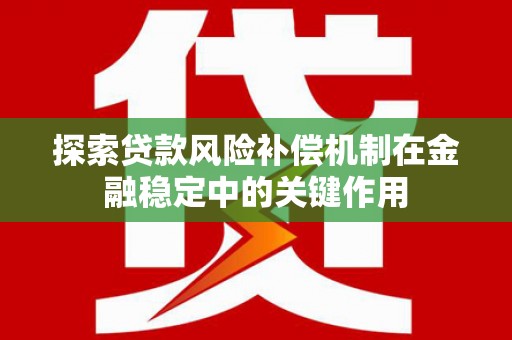 新营探索贷款风险补偿机制在金融稳定中的关键作用
