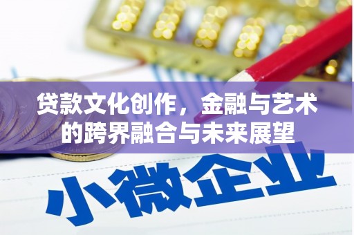 新营贷款文化创作，金融与艺术的跨界融合与未来展望