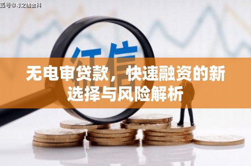 新营无电审贷款，快速融资的新选择与风险解析
