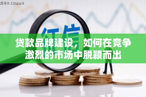 新营贷款品牌建设，如何在竞争激烈的市场中脱颖而出