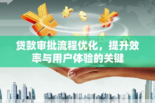 新营贷款审批流程优化，提升效率与用户体验的关键