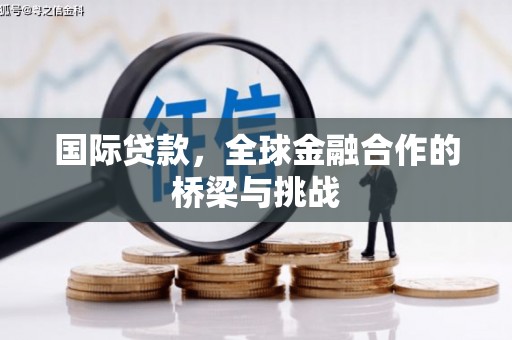新营国际贷款，全球金融合作的桥梁与挑战