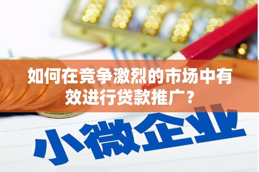 新营如何在竞争激烈的市场中有效进行贷款推广？