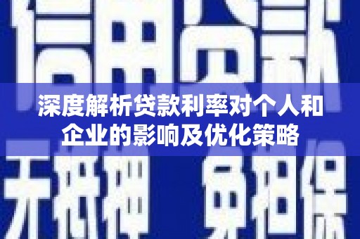 新营深度解析贷款利率对个人和企业的影响及优化策略