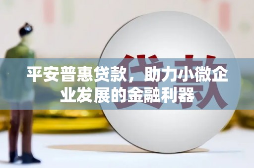 新营平安普惠贷款，助力小微企业发展的金融利器