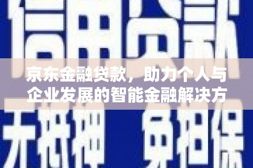 新营京东金融贷款，助力个人与企业发展的智能金融解决方案