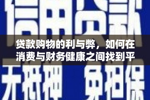 新营贷款购物的利与弊，如何在消费与财务健康之间找到平衡