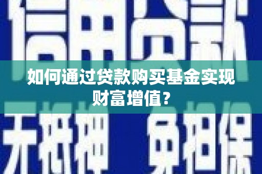 新营如何通过贷款购买基金实现财富增值？
