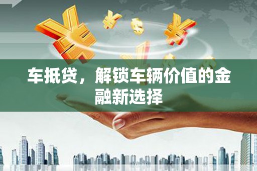 新营车抵贷，解锁车辆价值的金融新选择