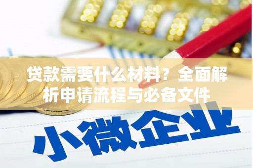 新营贷款需要什么材料？全面解析申请流程与必备文件