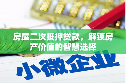 新营房屋二次抵押贷款，解锁房产价值的智慧选择