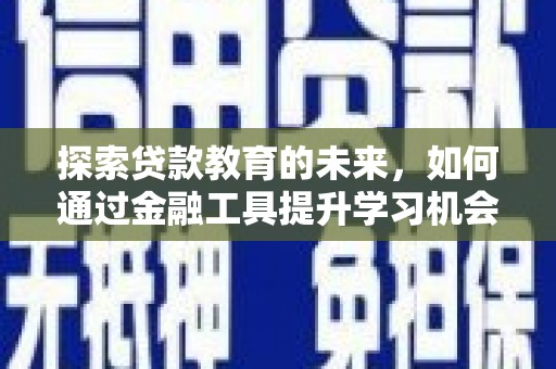 新营探索贷款教育的未来，如何通过金融工具提升学习机会