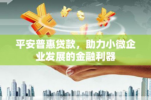 新营平安普惠贷款，助力小微企业发展的金融利器