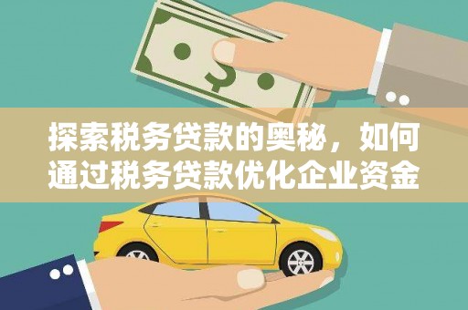 新营探索税务贷款的奥秘，如何通过税务贷款优化企业资金流