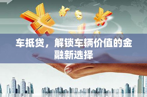 新营车抵贷，解锁车辆价值的金融新选择
