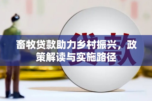新营畜牧贷款助力乡村振兴，政策解读与实施路径