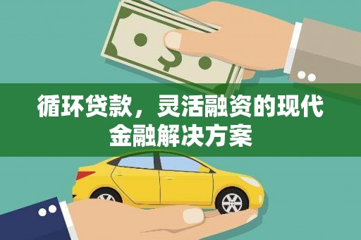 新营循环贷款，灵活融资的现代金融解决方案