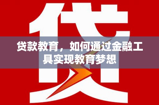 新营贷款教育，如何通过金融工具实现教育梦想