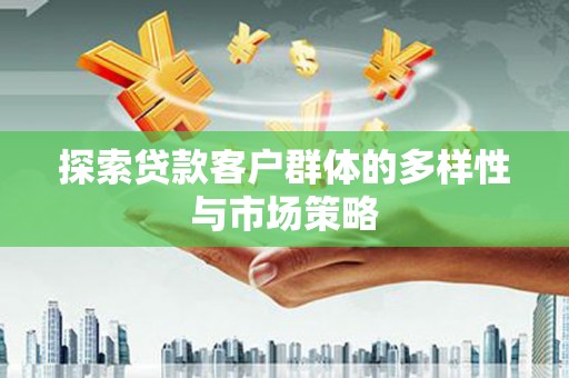 新营探索贷款客户群体的多样性与市场策略