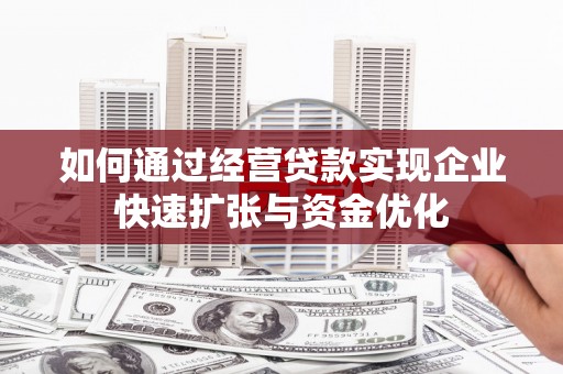 新营如何通过经营贷款实现企业快速扩张与资金优化