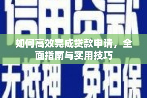 新营如何高效完成贷款申请，全面指南与实用技巧