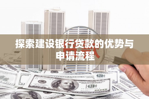 新营探索建设银行贷款的优势与申请流程