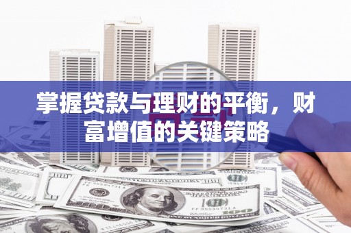 新营掌握贷款与理财的平衡，财富增值的关键策略