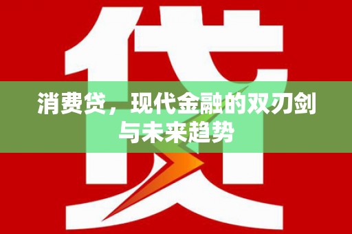 新营消费贷，现代金融的双刃剑与未来趋势