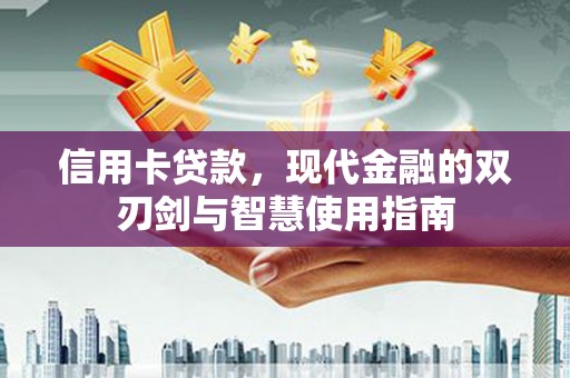 新营信用卡贷款，现代金融的双刃剑与智慧使用指南
