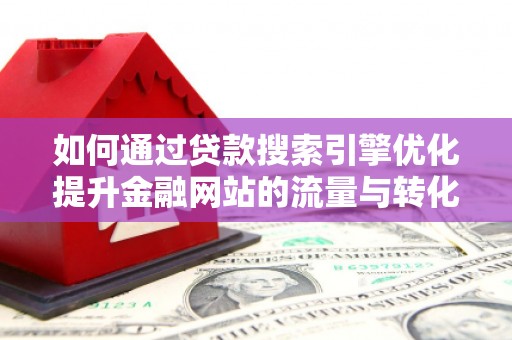 新营如何通过贷款搜索引擎优化提升金融网站的流量与转化率