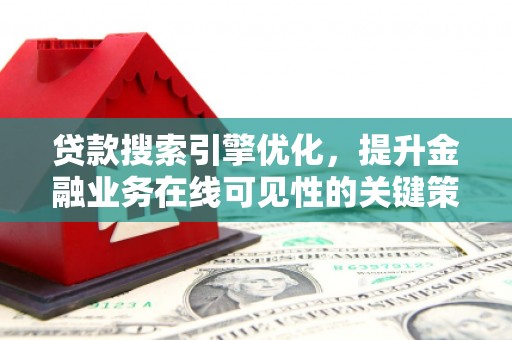 新营贷款搜索引擎优化，提升金融业务在线可见性的关键策略