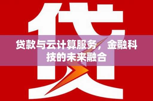 新营贷款与云计算服务，金融科技的未来融合