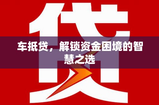新营车抵贷，解锁资金困境的智慧之选