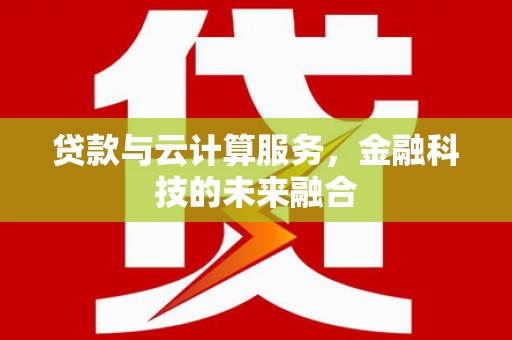 新营贷款与云计算服务，金融科技的未来融合