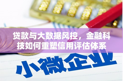 新营贷款与大数据风控，金融科技如何重塑信用评估体系