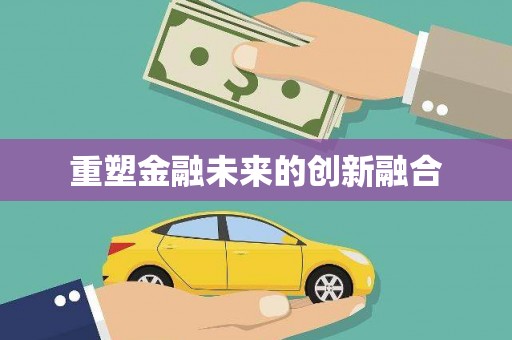 新营重塑金融未来的创新融合