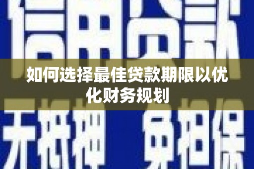 新营如何选择最佳贷款期限以优化财务规划