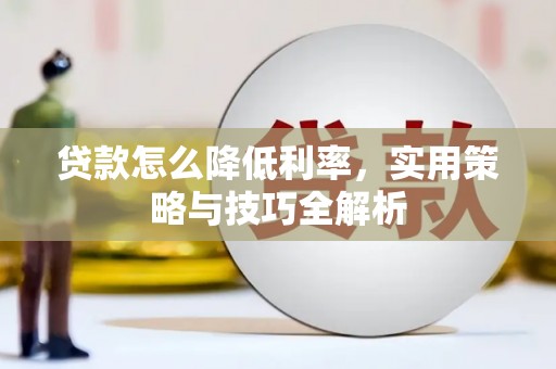 新营贷款怎么降低利率，实用策略与技巧全解析