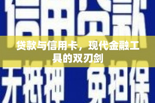 新营贷款与信用卡，现代金融工具的双刃剑