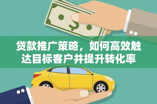 新营贷款推广策略，如何高效触达目标客户并提升转化率