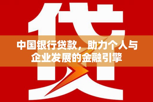 新营中国银行贷款，助力个人与企业发展的金融引擎