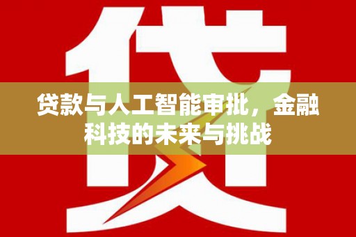 新营贷款与人工智能审批，金融科技的未来与挑战