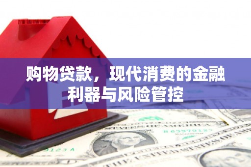 新营购物贷款，现代消费的金融利器与风险管控