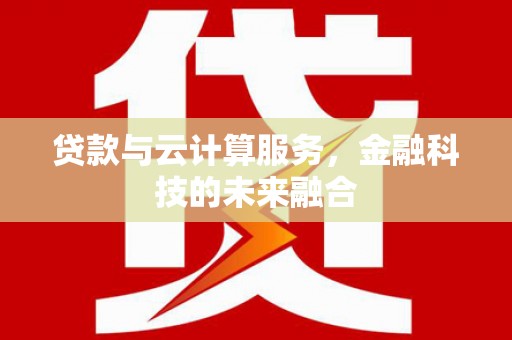 新营贷款与云计算服务，金融科技的未来融合