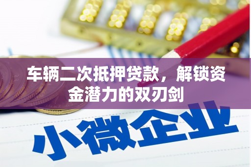 新营车辆二次抵押贷款，解锁资金潜力的双刃剑