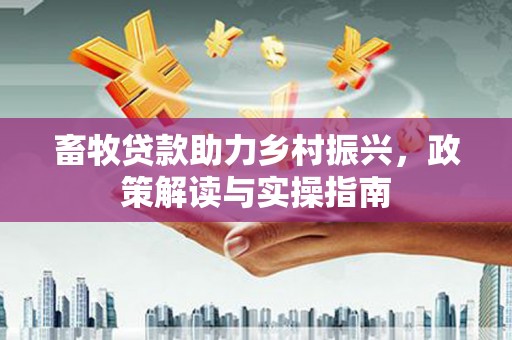 新营畜牧贷款助力乡村振兴，政策解读与实操指南