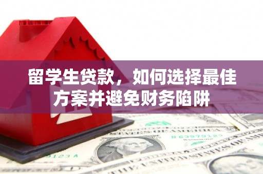 新营留学生贷款，如何选择最佳方案并避免财务陷阱